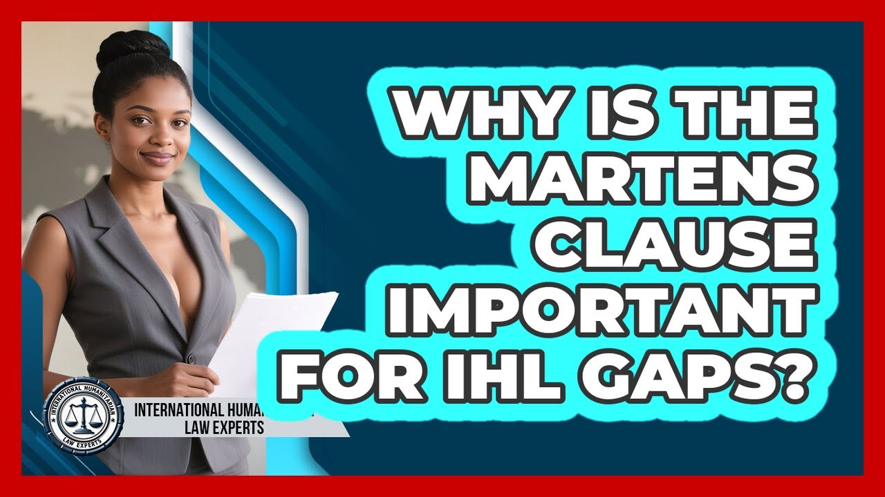 Why Is The Martens Clause Important For IHL Gaps? - International Humanitarian Law Experts