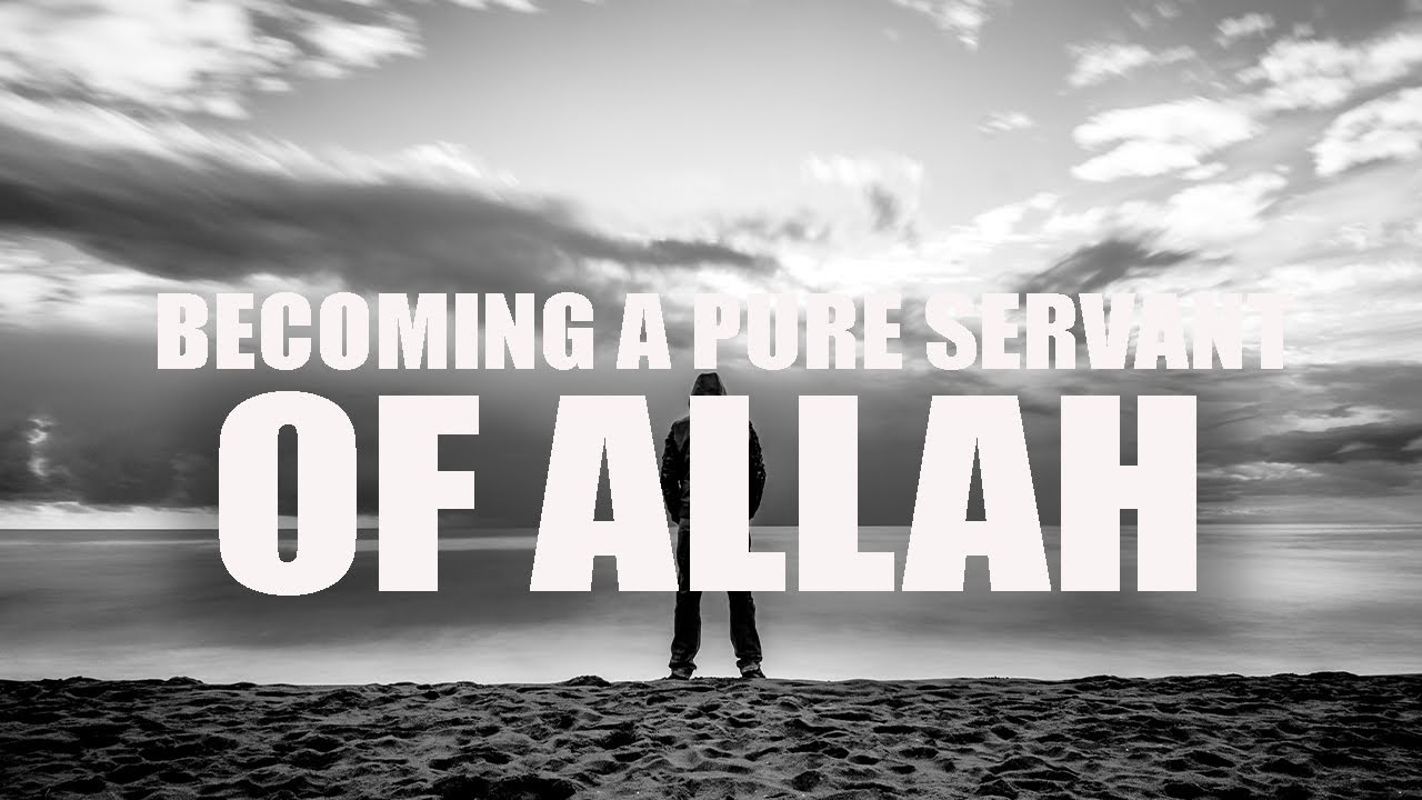 BECOME A TRUE PURE SERVANT OF ALLAH