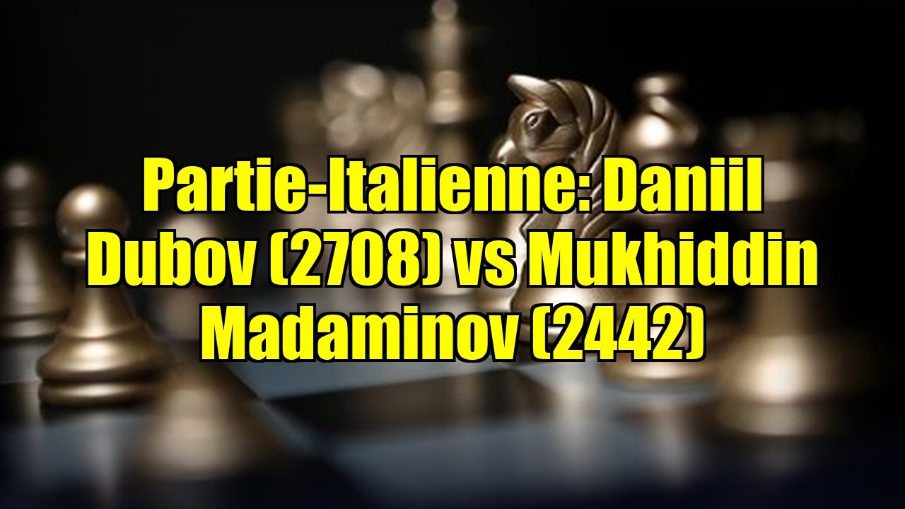Partie-Italienne: Daniil Dubov (2708) vs Mukhiddin Madaminov (2442)