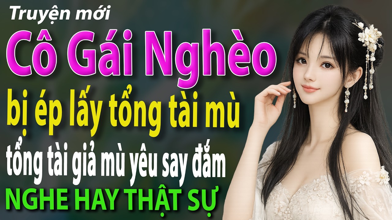 Cô gái nghèo bị ép lấy tổng tài mùi và được tổng tài giả mù yêu sau đắm - Truyện ngôn tình mới 2026