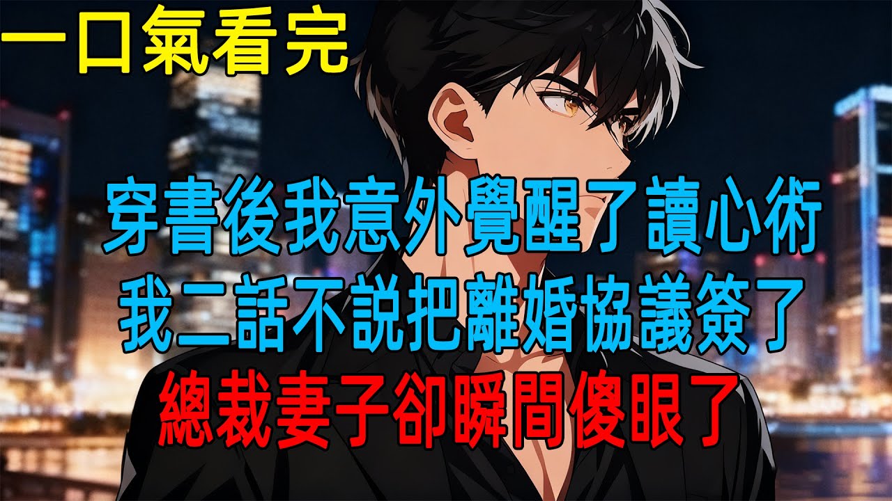 穿書後我意外覺醒了讀心術,我二話不説把離婚協議簽了,總裁妻子卻瞬間傻眼了#動漫#一口氣看完#小説#爽文
