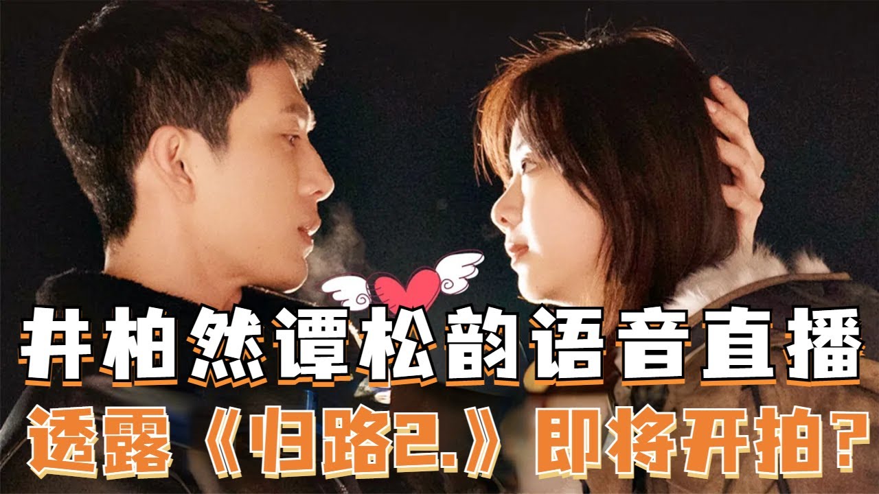 谭松韵井柏然语音直播好甜！两人爆料即将拍摄《归路》第二季？晨晓夫妇持续撒糖！