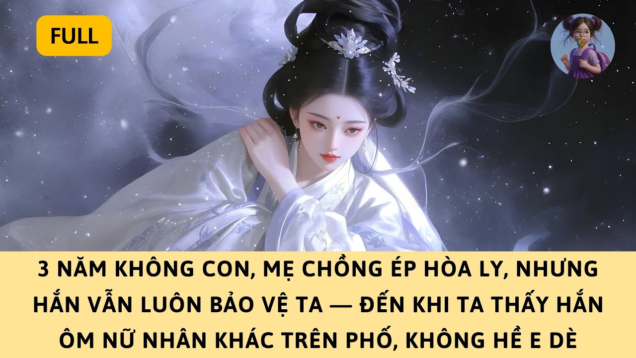 [FULL] 3 NĂM KHÔNG CON, MẸ CHỒNG ÉP HÒA LY. HẮN VẪN BẢO HỘ TA—ĐẾN NGÀY TA THẤY HẮN ÔM NỮ NHÂN KHÁC