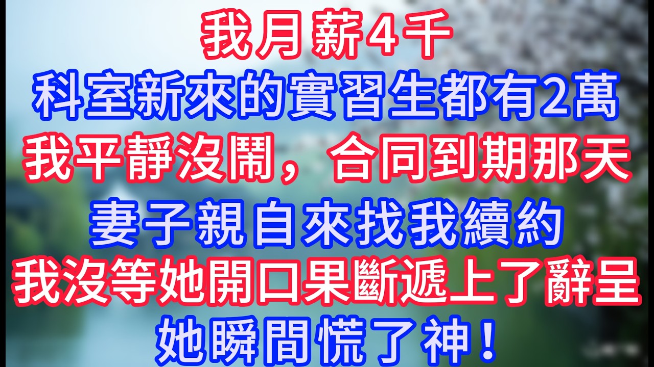 我月薪4千，科室新來的實習生都有2萬，我平靜沒鬧，合同到期那天，妻子親自來找我續約，我沒等她開口果斷遞上了辭呈，她瞬間慌了神！#岁月温情 #情感故事#幸福生活#為人處世#生活經驗#婆媳故事#子女孝順