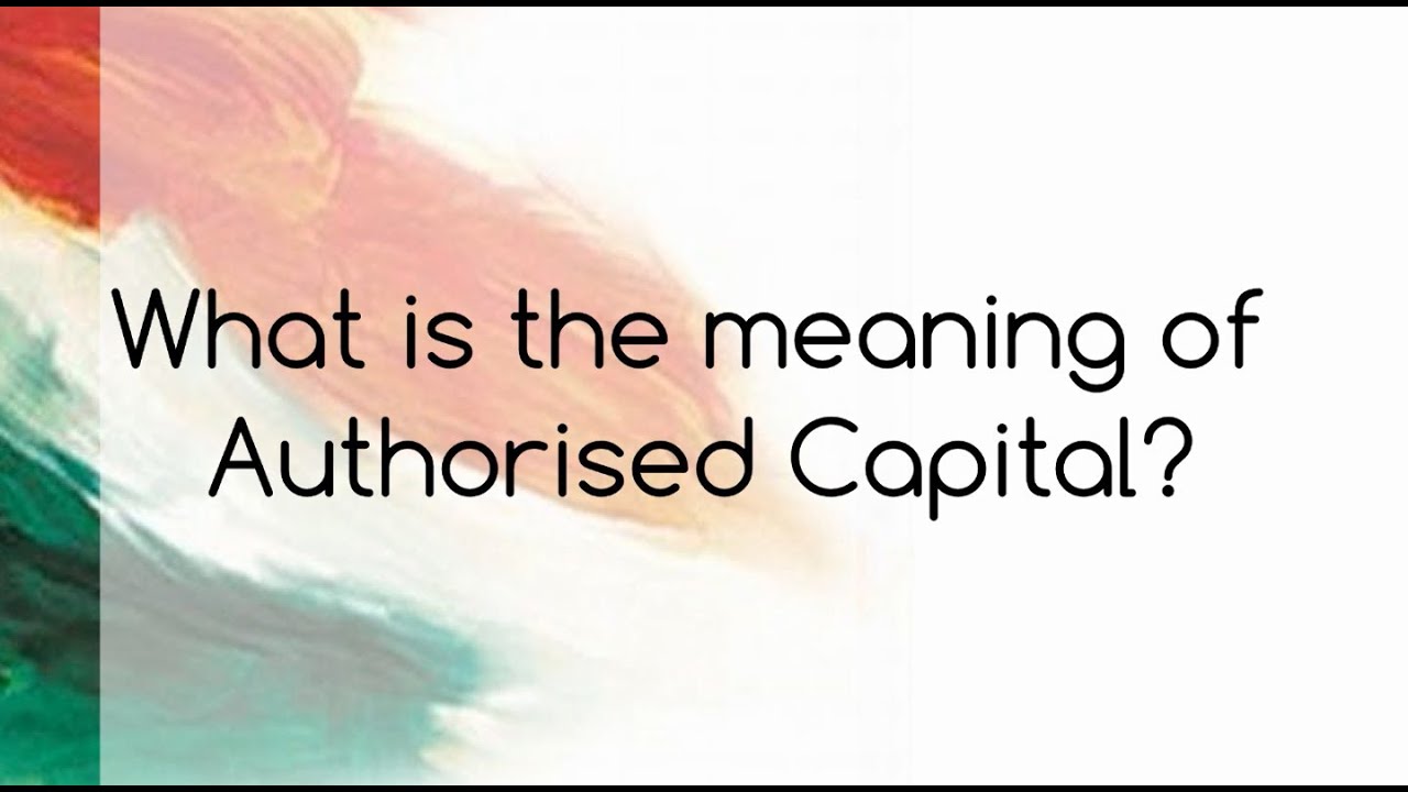 What is the meaning of Authorised Capital?