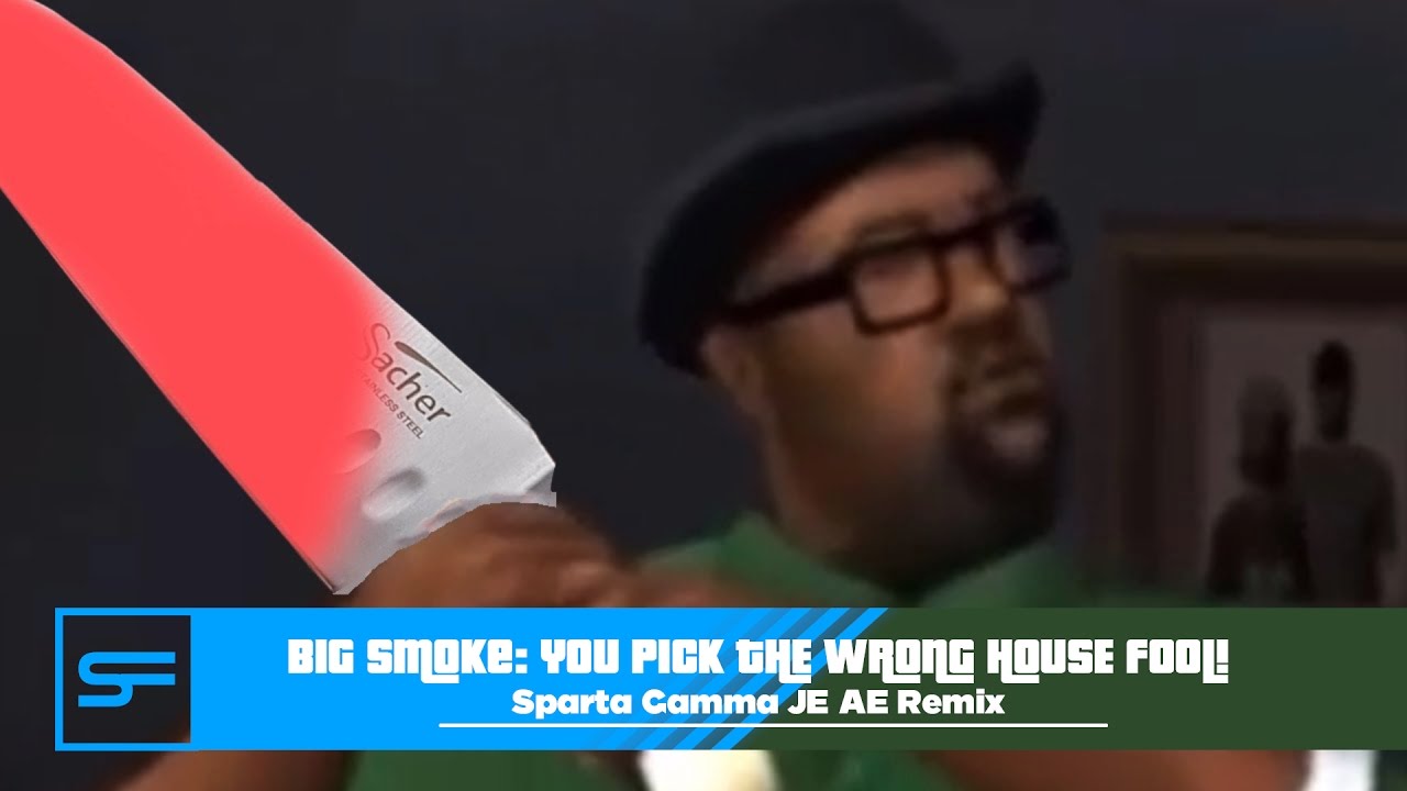Big Smoke: You pick the wrong house fool! Sparta Gamma JE AE Remix