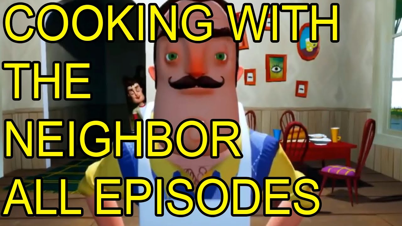 HELLO NEIGHBOR COOKING WITH THE NEIGHBOR ALL EPISODES