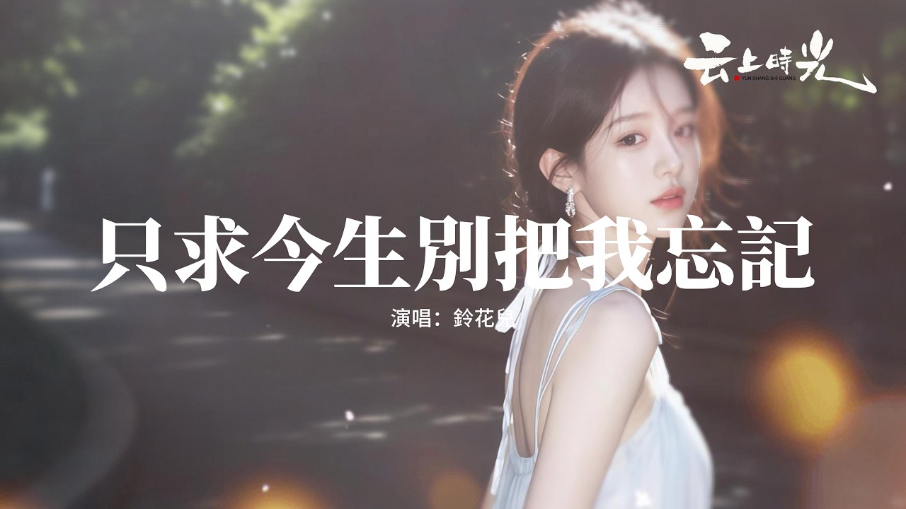鈴花兒 - 只求今生別把我忘記『錯的時間遇上對的你，只求來生早一點相遇，那時我未嫁你也未娶，死心塌地做你的唯一。』【動態歌詞MV】