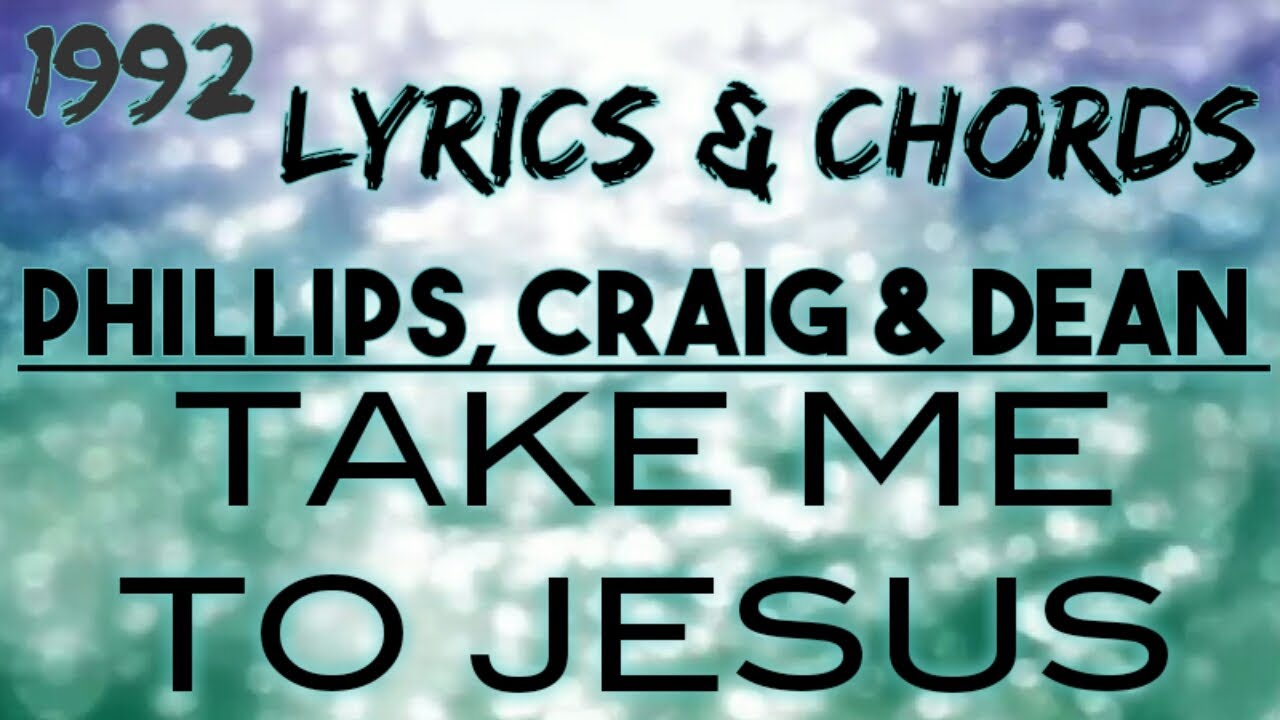 Take Me to Jesus Lyrics & Chords  _ Phillips, Craig & Dean 1992