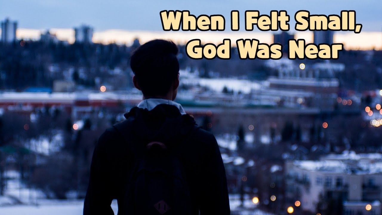 When I Felt Small, God Was Near