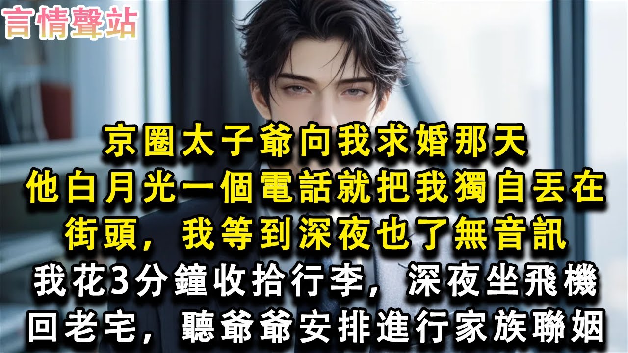 【情感故事】京圈太子爺向我求婚那天，他白月光一個電話就把我獨自丟在街頭，我等到深夜也了無音訊，我花3分鐘收拾行李，深夜坐飛機回老宅，聽爺爺安排進行家族聯姻#小說 #愛情 #故事