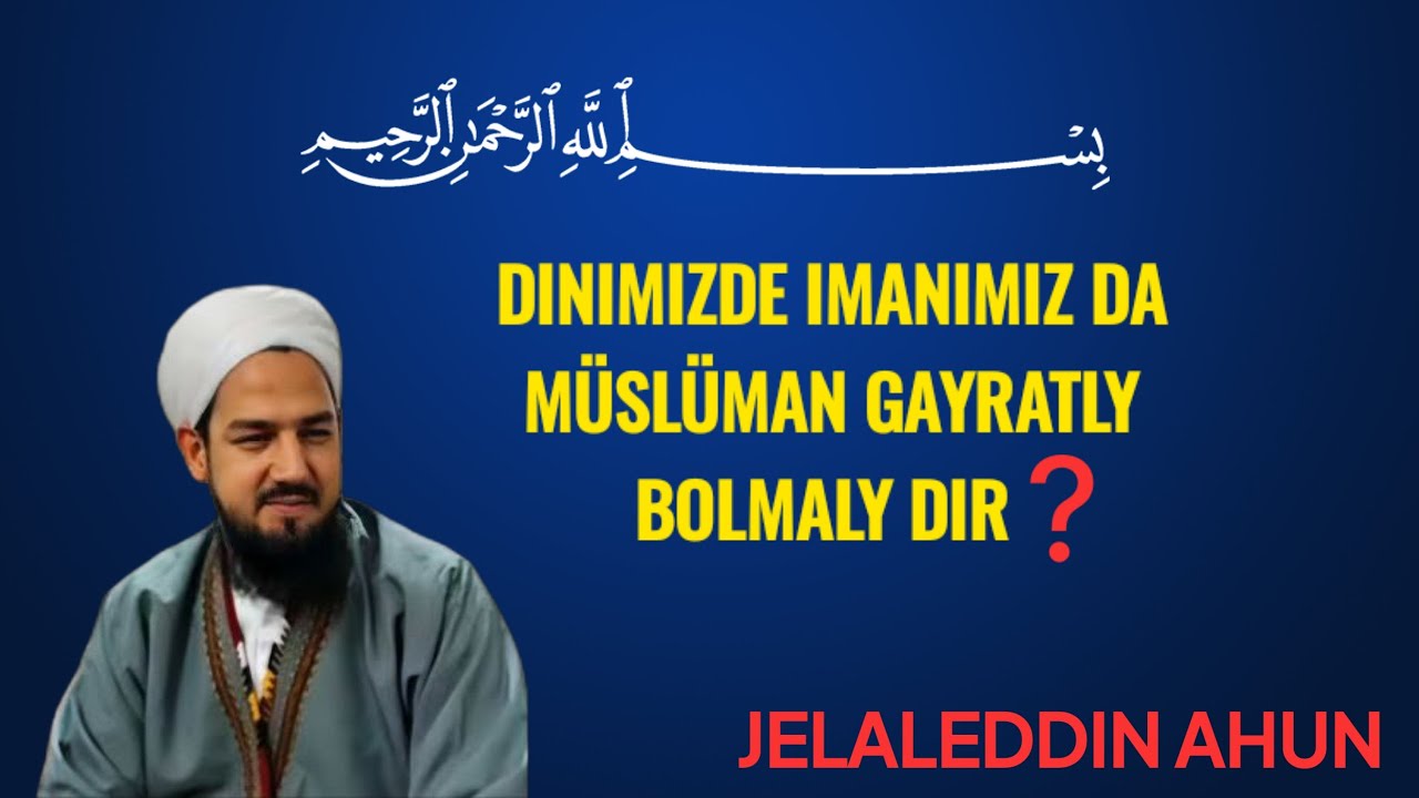 jelaleddin ahun. dinimizde imanımız da m&uuml;sl&uuml;man gayratly bolmaly dır. dinle