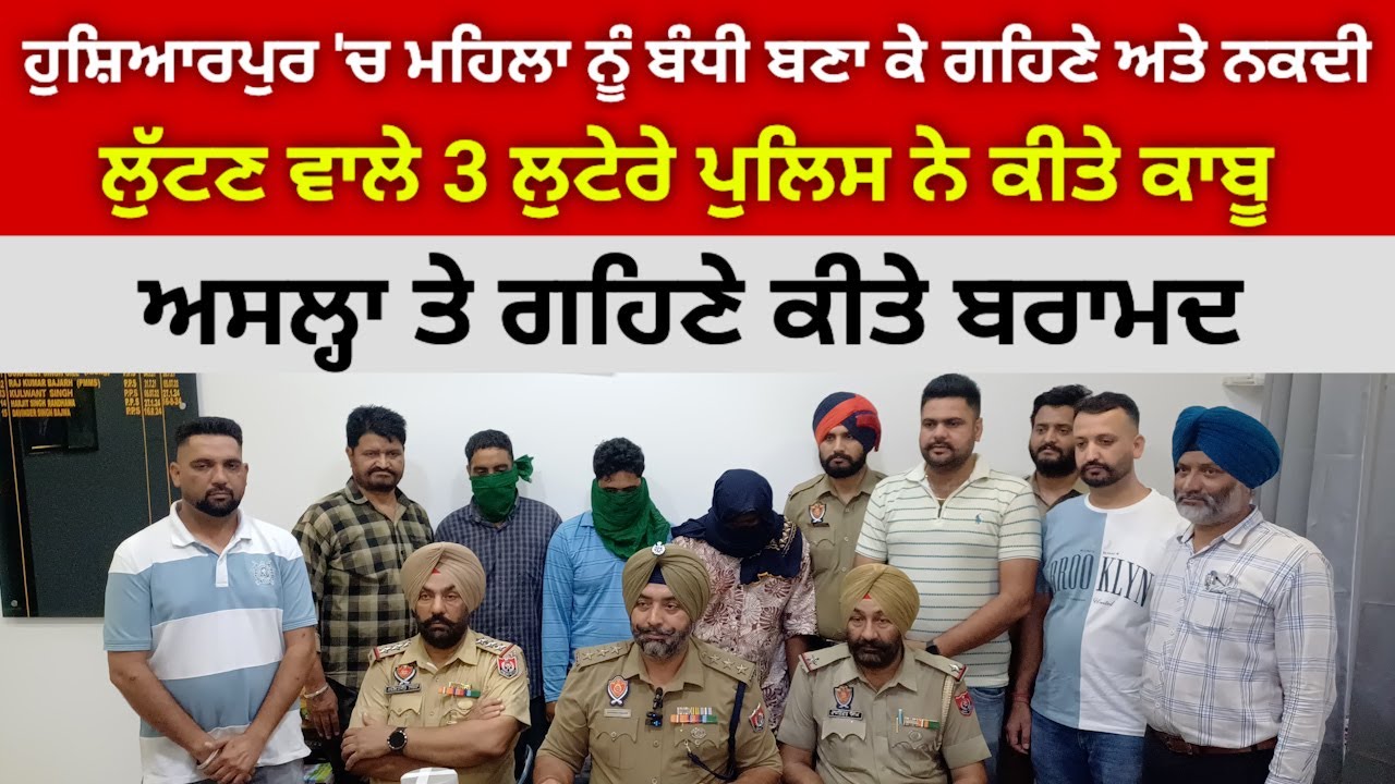 ਹੁਸ਼ਿਆਰਪੁਰ ਪੁਲਿਸ ਨੇ ਮਹਿਲਾ ਦੀ ਕੁੱਟਮਾਰ ਕਰਕੇ ਘਰ 'ਚ ਲੁੱਟ ਕਰਨ ਵਾਲੇ 3 ਲੁਟੇਰੇ ਅਸਲ੍ਹੇ ਤੇ ਗਹਿਣਿਆਂ ਸਮੇਤ ਫੜ੍ਹੇ