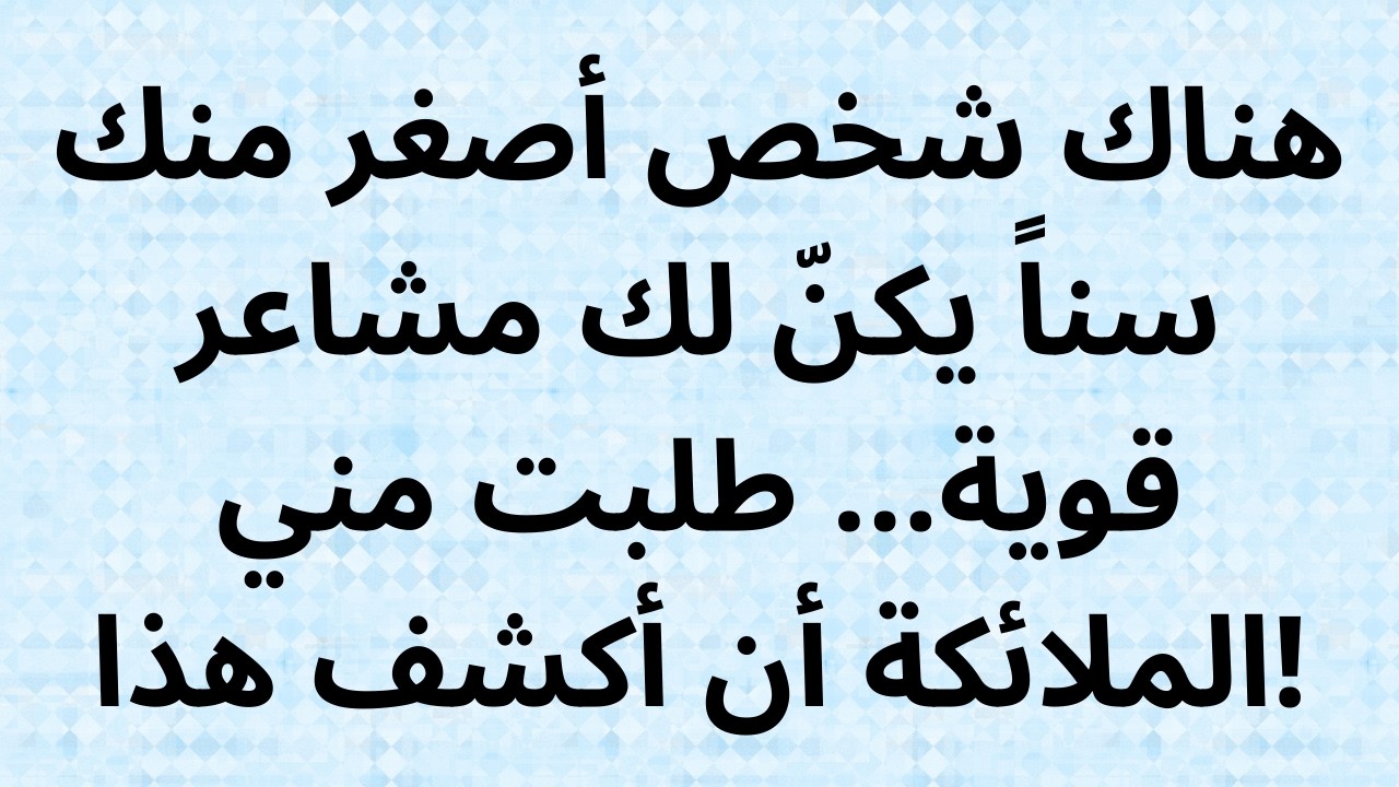 هناك شخص أصغر منك سناً يكنّ لك مشاعر قوية... طلبت مني الملائكة أن أكشف هذا!