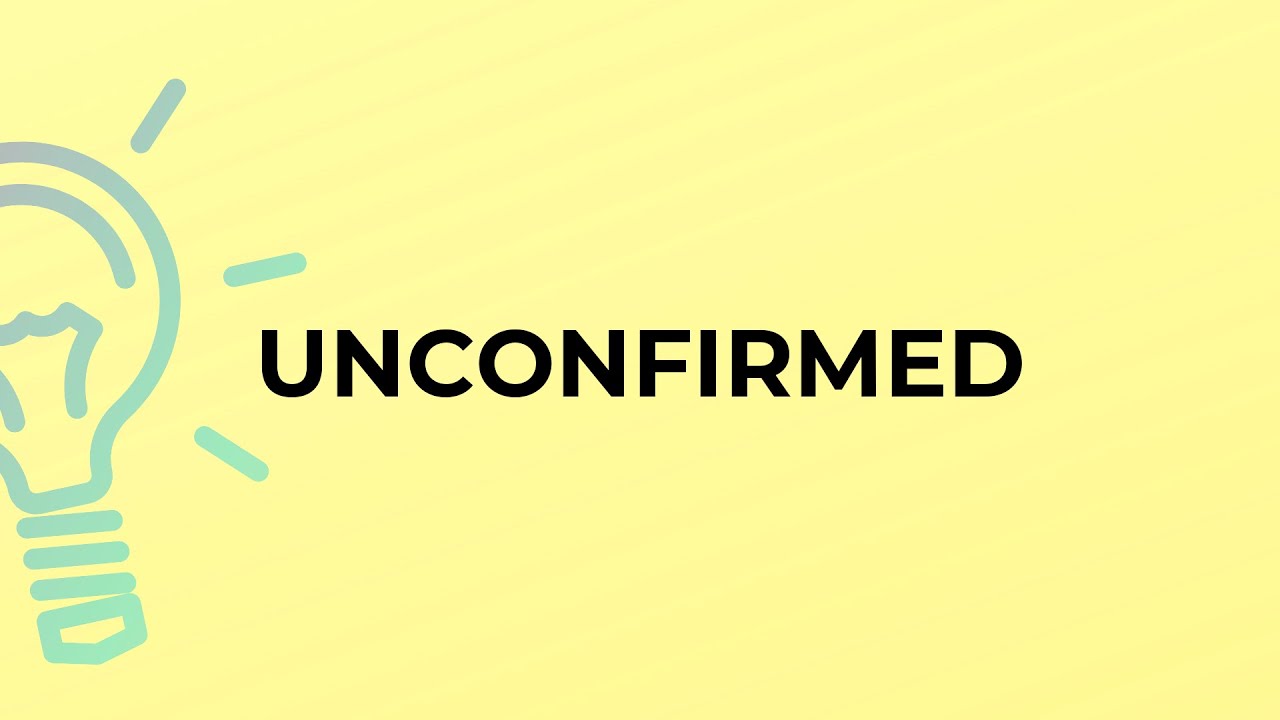 What is the meaning of the word UNCONFIRMED?