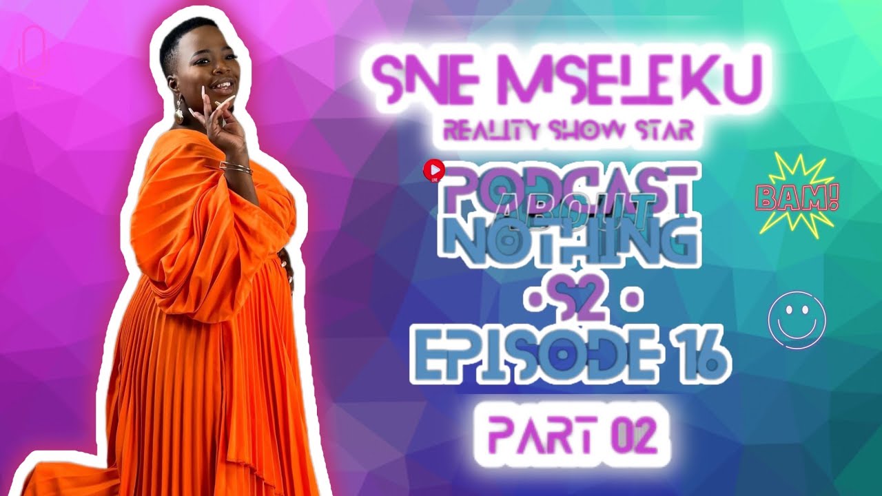 PODCAST ABOUT NOTHING S2E16-PART 2| SNE On MaNgwabe & MaKhumalo | BEING RAPED| LEAVING SCHOOL