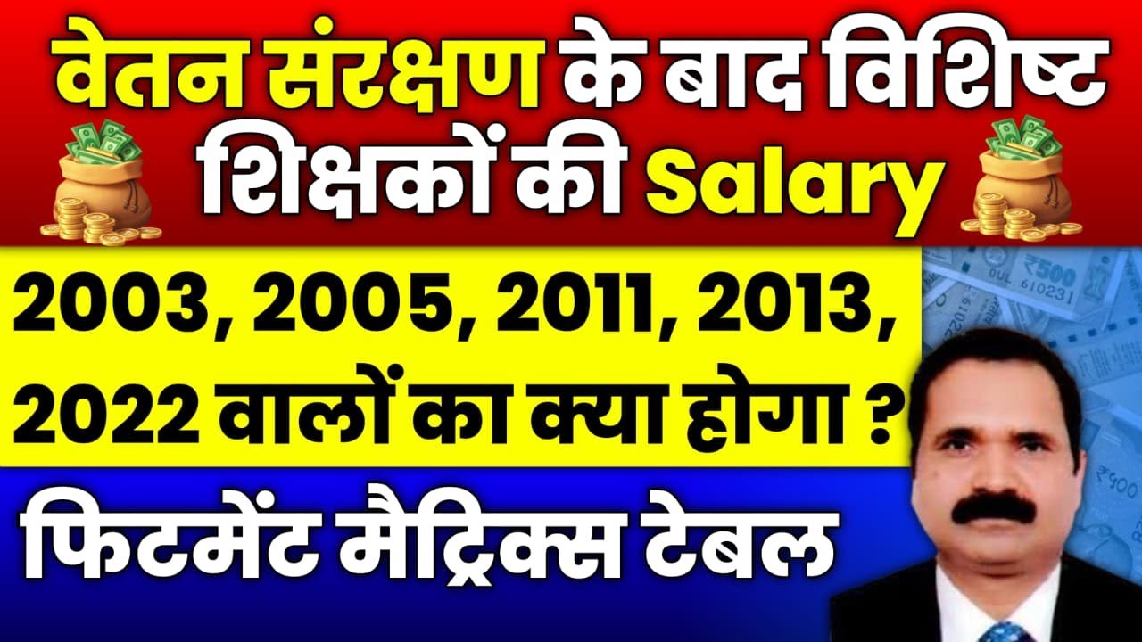 वेतन संरक्षण एवं फिक्सेशन के बाद विशिष्ट शिक्षकों की SALARY में कितनी वृद्धि,VISISHT Teacher Salary