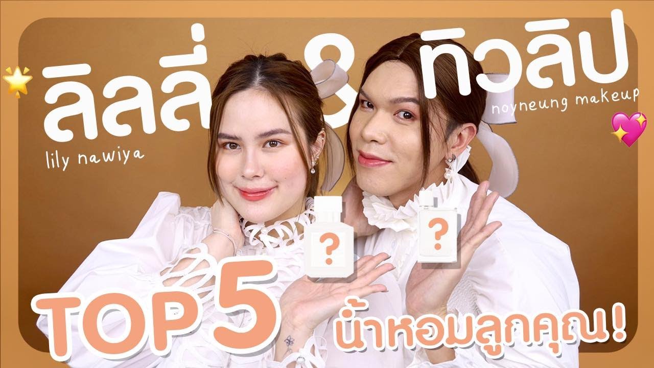 TOP 5 น้ำหอมลูกคุณหนู!?ราชินีแห่งวงการน้ำหอมมาเองจ้า #ฮาน้ำตาไหล ft.noyneung makeup| Lily nawiya
