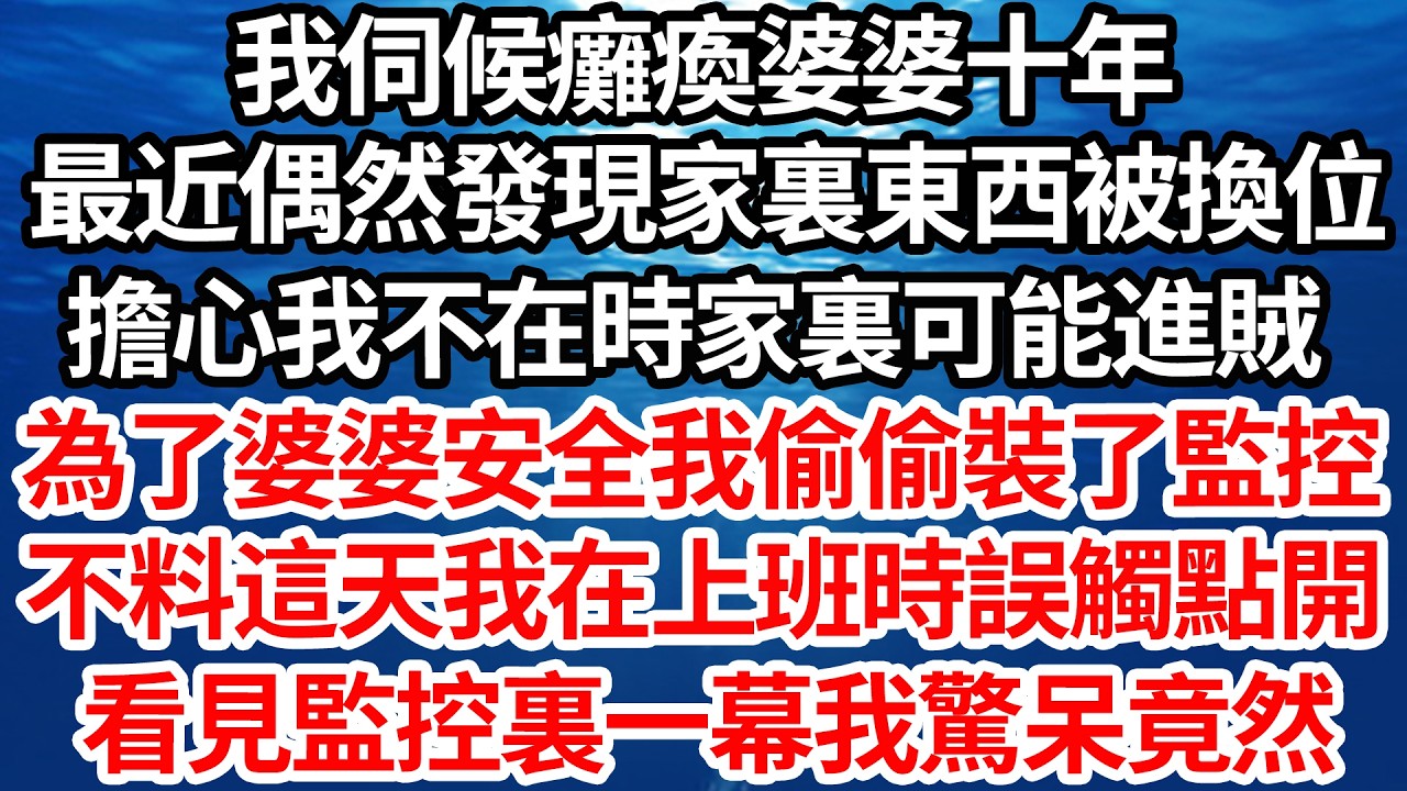 我伺候癱瘓婆婆十年，最近偶然發現家裏東西被換位，擔心我不在時家裏可能進賊，為了婆婆安全我偷偷裝了監控，不料這天我在上班時誤觸點開，看見監控裏一幕我驚呆竟然【倫理】【都市】