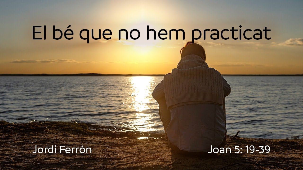El bé que no hem practicat (Jn. 5:19-39) | Jordi Ferrons