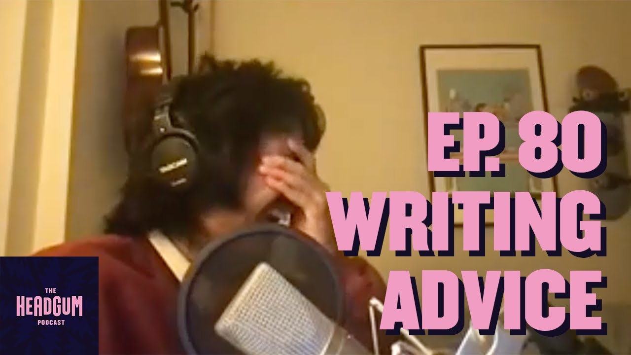 Writing Advice - The Headgum Podcast - 80