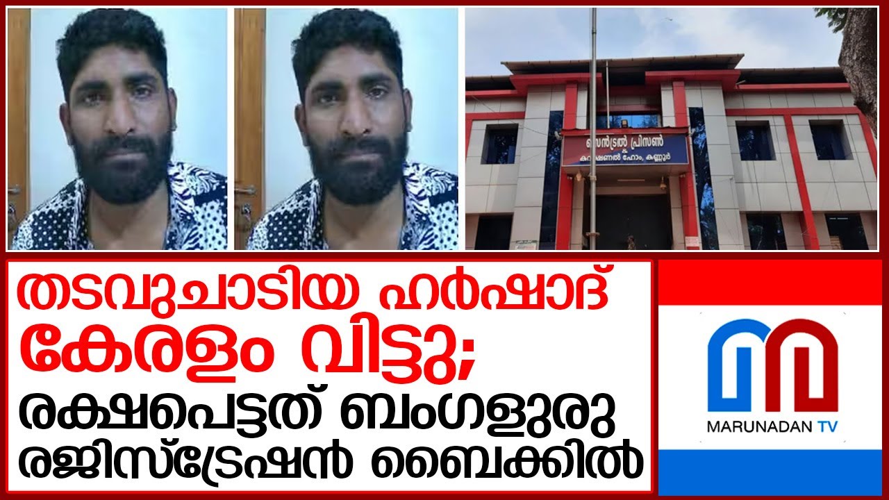 കണ്ണൂര്‍ സെന്‍ട്രല്‍ ജയിലില്‍ നിന്നും തടവുചാടിയ ഹര്‍ഷാദ് കേരളം വിട്ടെന്ന് സൂചന  I  harshad jail