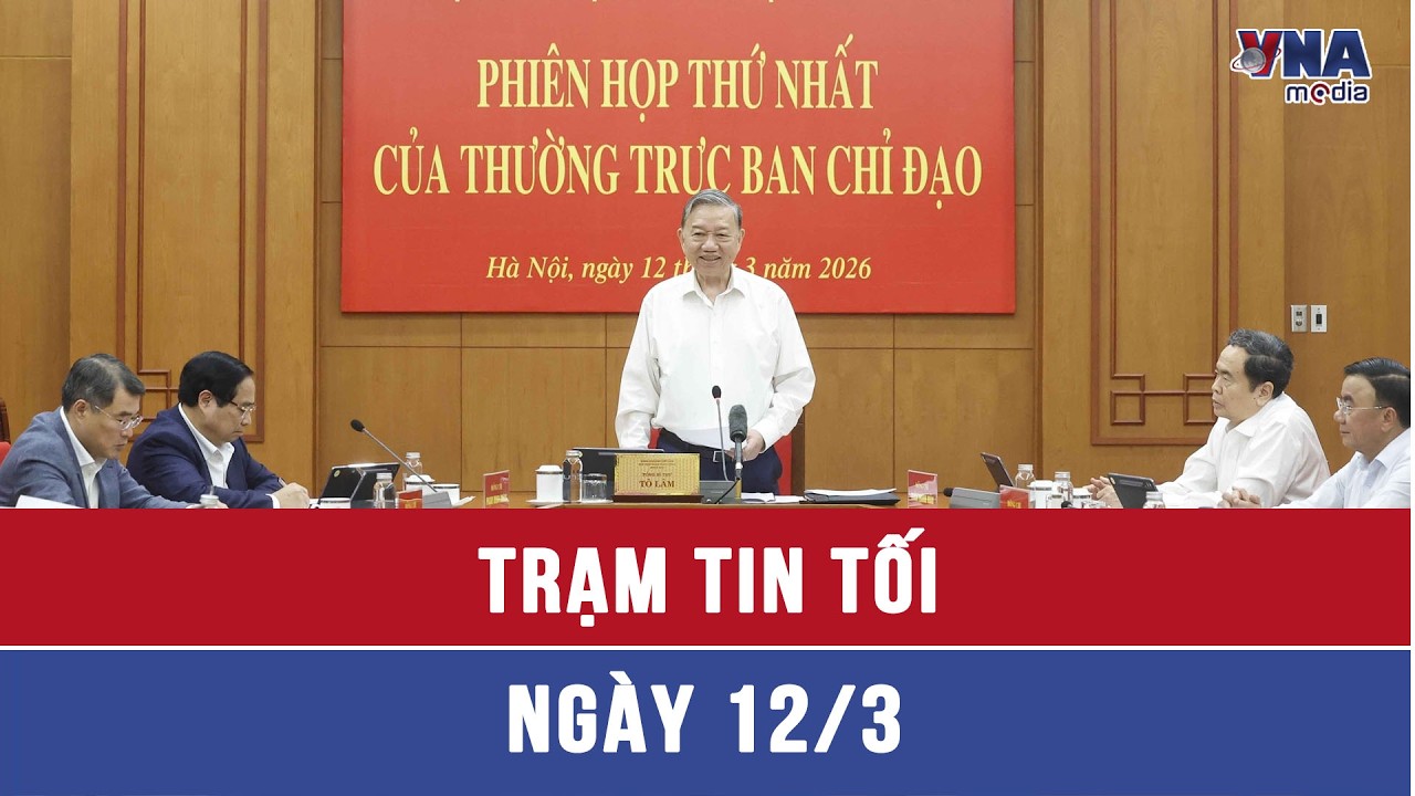 Trạm tin tối ngày 12/3: Tổng Bí thư chủ trì họp Thường trực Ban Chỉ đạo về phát triển KHCN
