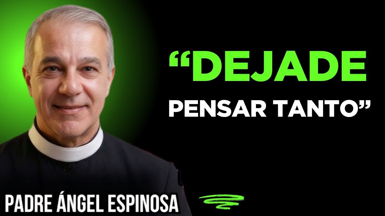 DEJA DE PENSAR TANTO Y CONFÍA EN DIOS - Padre Ángel Espinosa