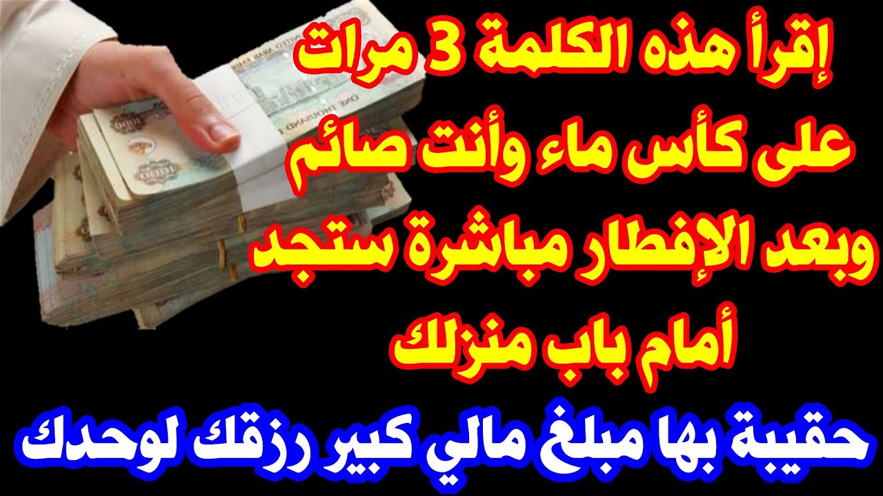 في شهر رمضان قبل الإفطار إقرأ هذه الكلمة 3مرات على كأس ماء وبعد الإفطار تجد حقيبة بها مبلغ مالي كبير