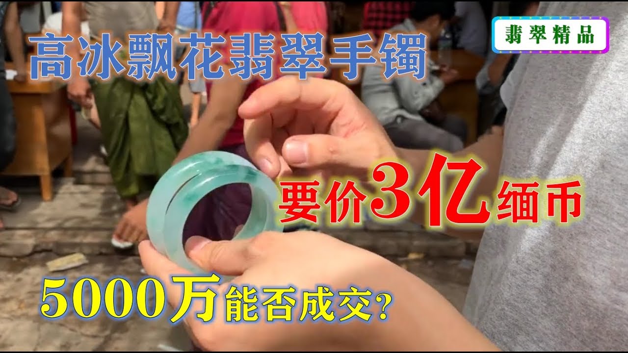 【缅甸翡翠市场】老缅拿两条高冰飘花翡翠手镯，要价3个亿缅币，给他5000万缅币能否成交？ ∣现场翡翠