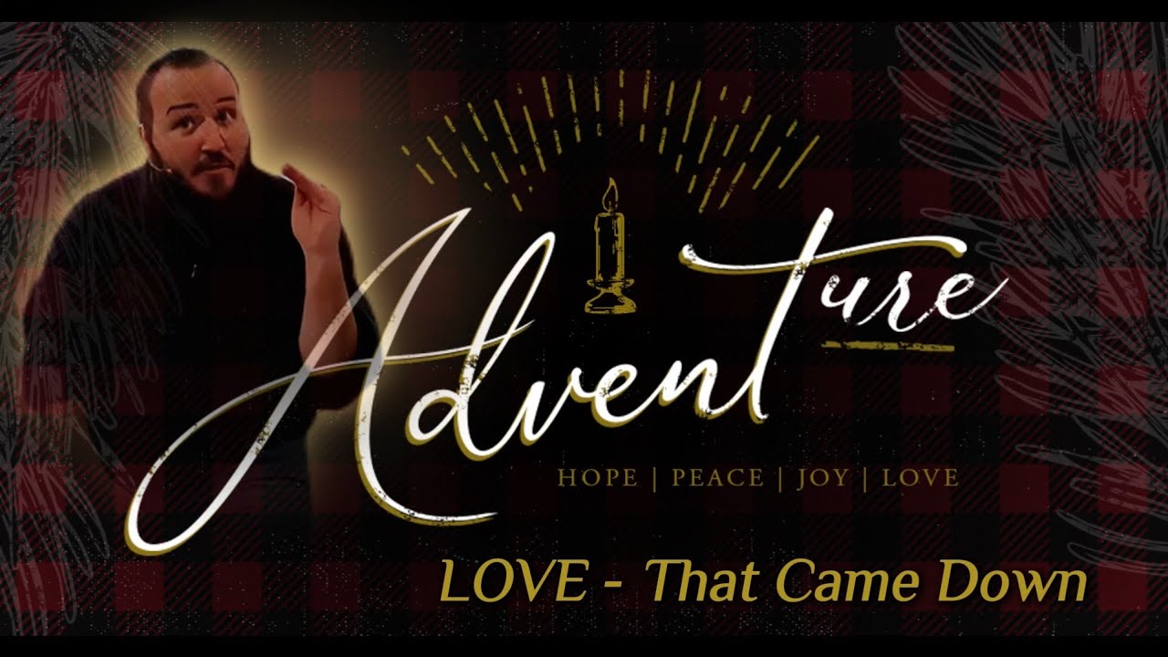 ADVENTure Week 4: LOVE That Came Down (1 John 4, John 3:16, Romans 8)
