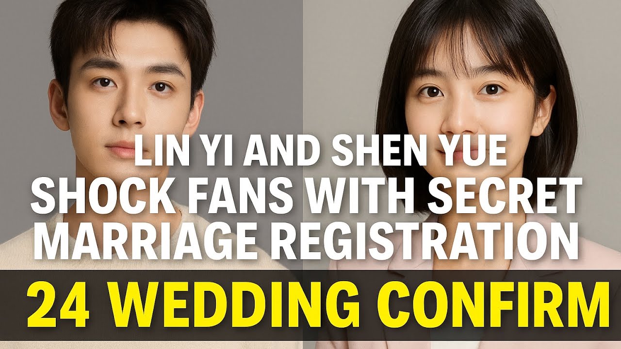 Lin yi and Shen yue shock fans with secret marriage registration | 24 wedding confirm