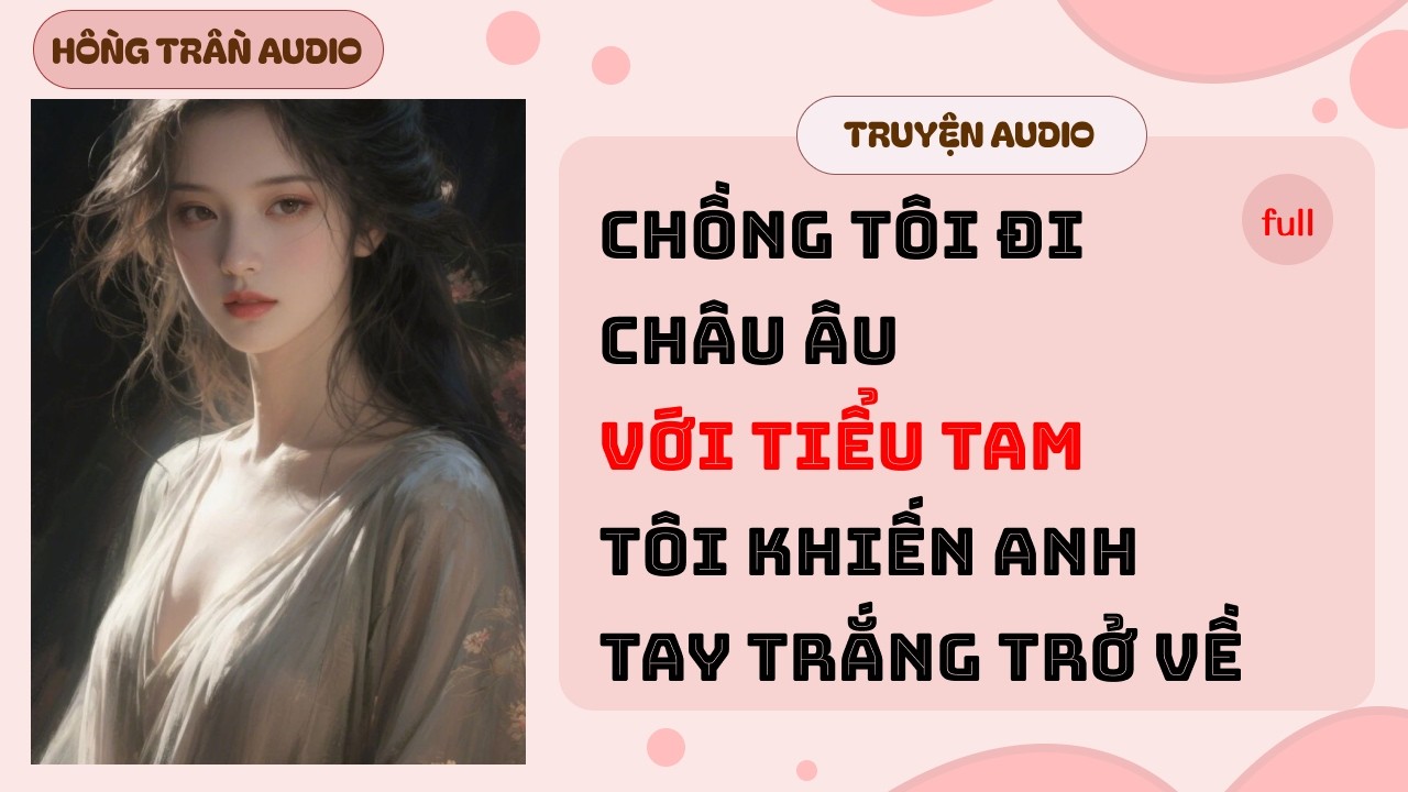 【Truyện Audio】Chồng Đi Châu Âu Với Tiểu Tam | Tôi Khiến Anh Tay Trắng Trở Về  | HỒNG TRẦN TRUYỆN