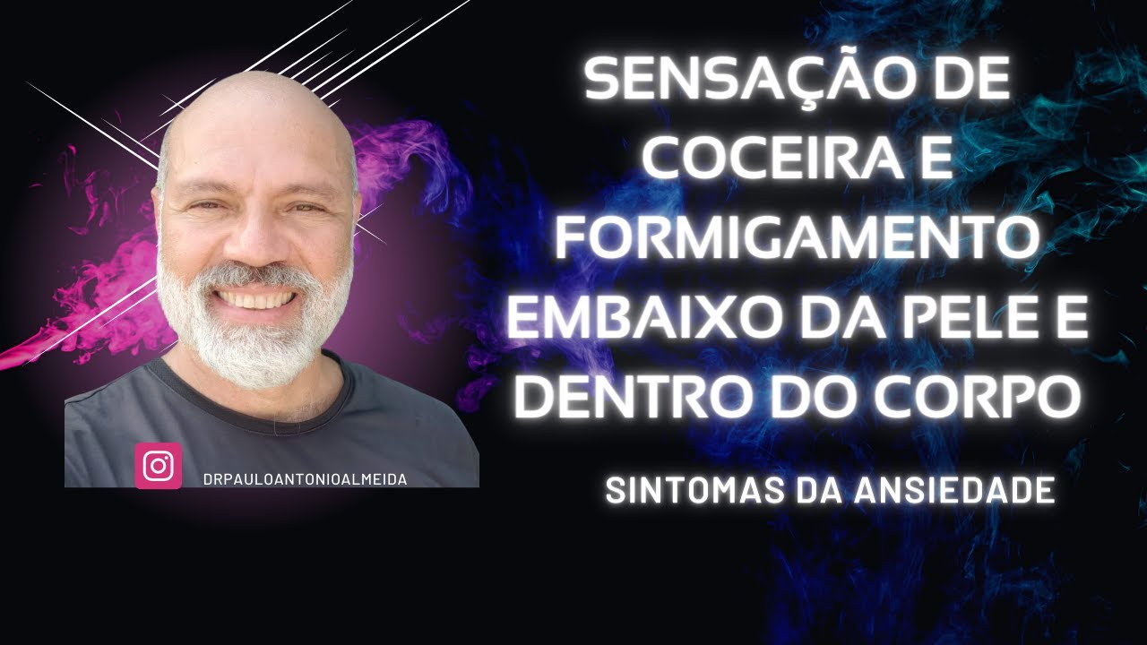 SENSAÇÃO DE COCEIRA E FORMIGAMENTO EMBAIXO DA PELE E DENTRO DO CORPO - SINTOMAS DA ANSIEDADE