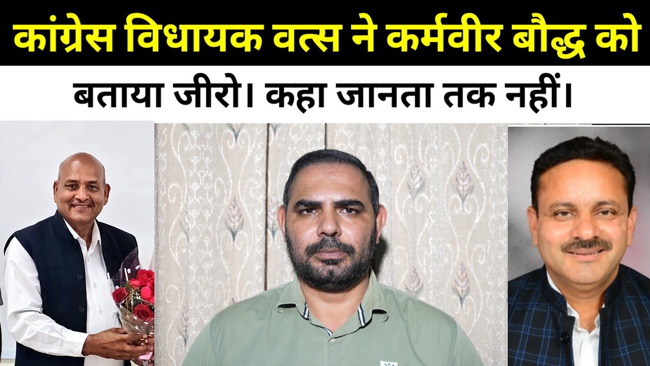 कांग्रेस विधायक वत्स ने कर्मवीर बौद्ध को बताया जीरो। कहा जानता तक नहीं।