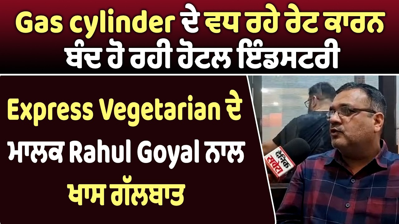 Gas cylinder ਦੇ ਵਧ ਰਹੇ ਰੇਟ ਕਾਰਨ ਬੰਦ ਹੋ ਰਹੀ ਇੰਡਸਟਰੀ,Express Vegetarian ਦੇ ਮਾਲਕ Rahul Goyal ਨਾਲ ਗੱਲਬਾਤ