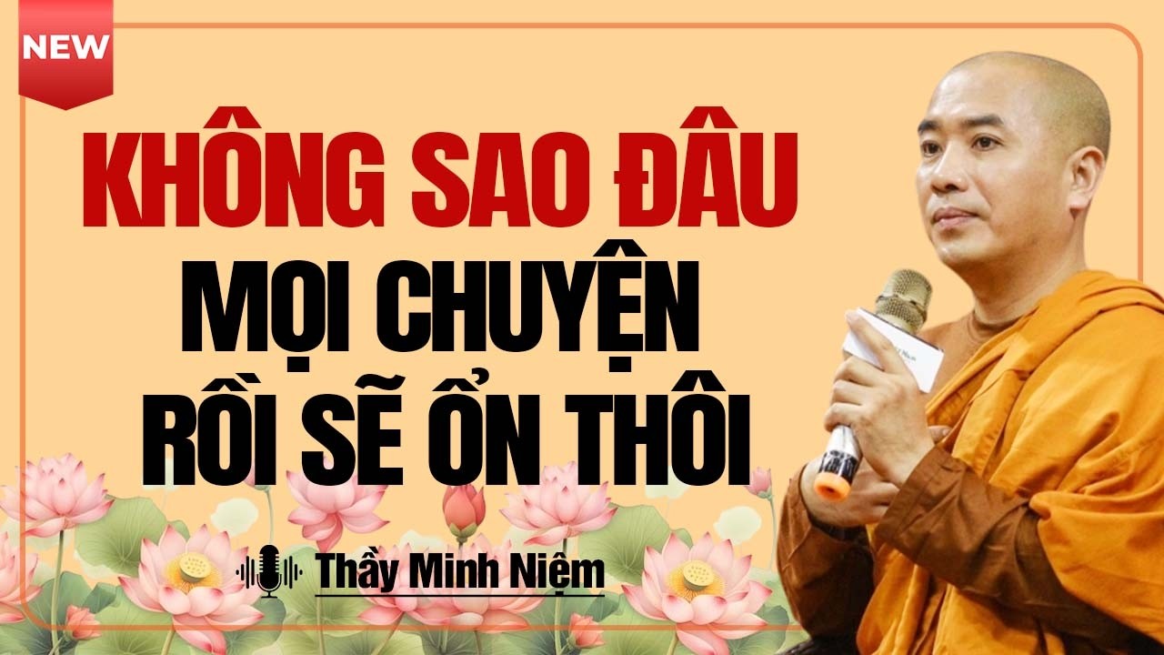 Không Sao Đâu! Mọi Chuyện Rồi Cũng Sẽ Ổn Thôi | Thầy Minh Niệm