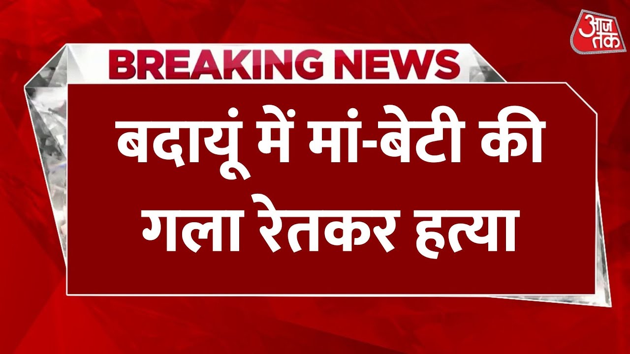 Breaking News: Mother and daughter murdered in Dataganj Kotwali area of ​​Badaun | Aaj Tak Hindi News
