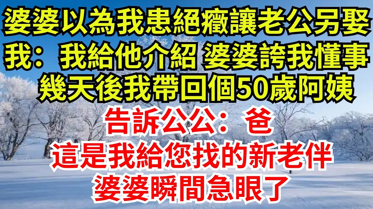 婆婆以為我患絕癥讓老公另娶，我：我給他介紹，婆婆誇我懂事，幾天後我帶回個50歲阿姨，告訴公公：爸，這是我給您找的新老伴，婆婆瞬間急眼了【檐下故事會】#完結故事#情感故事#爽文#婆媳關系 #女频小说