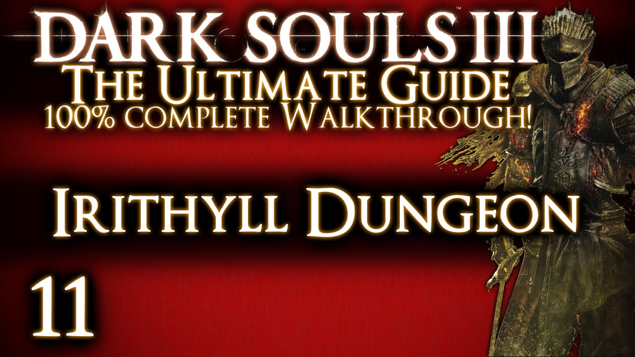 DARK SOULS 3 : THE ULTIMATE GUIDE 100% WALKTHROUGH - PART 11 - IRITHYLL DUNGEON