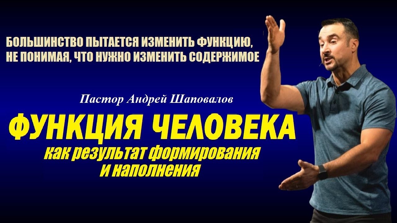 ФУНКЦИЯ ЧЕЛОВЕКА, КАК РЕЗУЛЬТАТ ФОРМИРОВАНИЯ И НАПОЛНЕНИЯ. Пастор Андрей Шаповалов.
