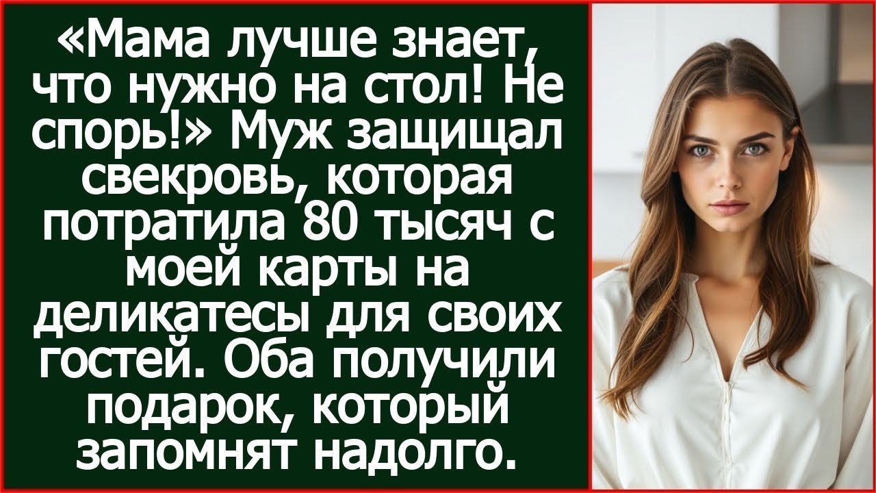 Муж защищал свекровь, которая потратила 80 тысяч с моей карты на деликатесы для своих гостей.
