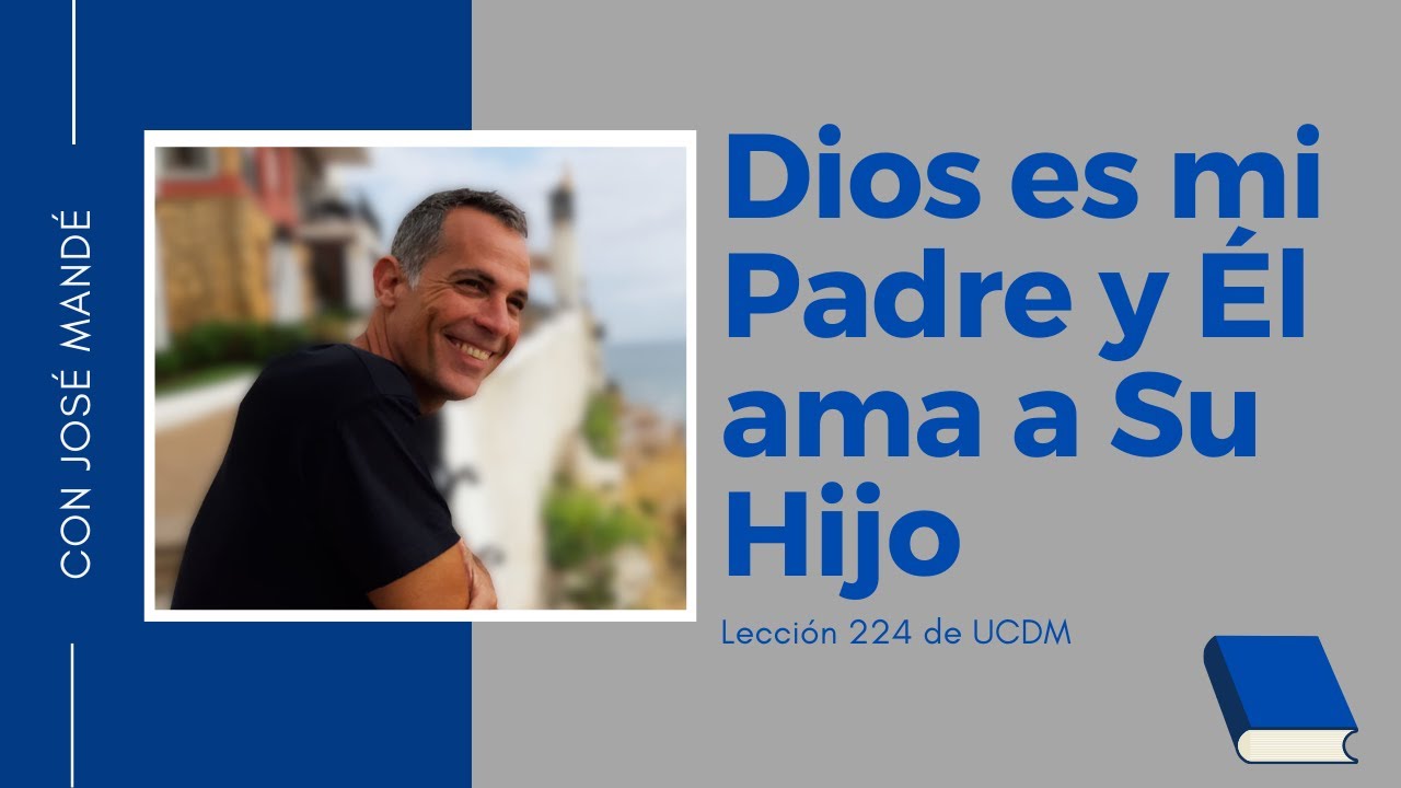 Lección 224 de ucdm: Dios es mi Padre y Él ama a Su Hijo. Un Curso de Milagros