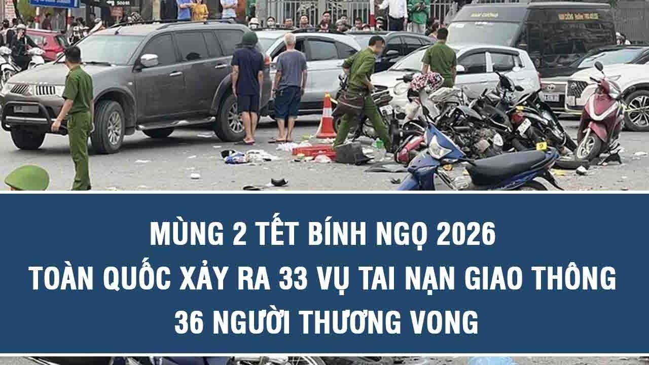 Mùng 2 Tết Bính Ngọ 2026: Toàn quốc xảy ra 33 vụ tai nạn giao thông, 36 người thương vong