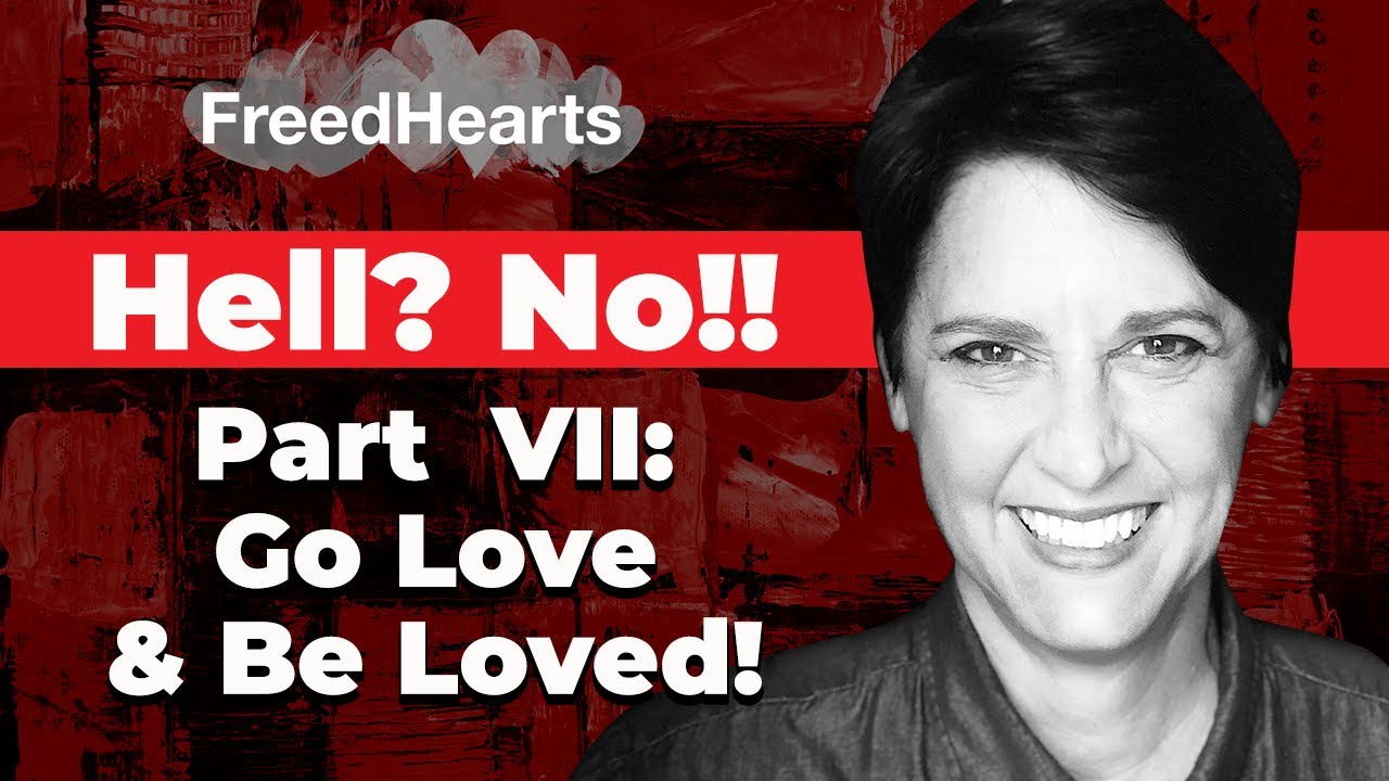 Hell? No!! Part VII: Go Love & Be Loved!