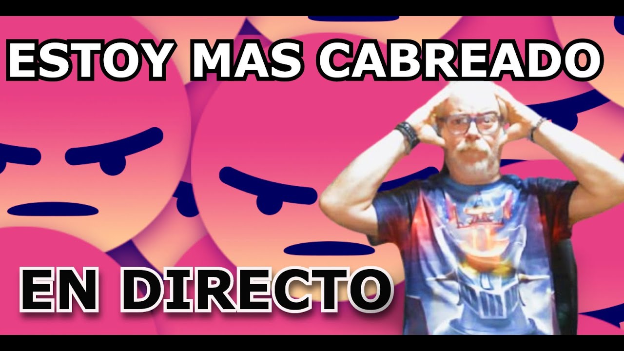 EN DIRECTO: ESTOY MAS CABREADO