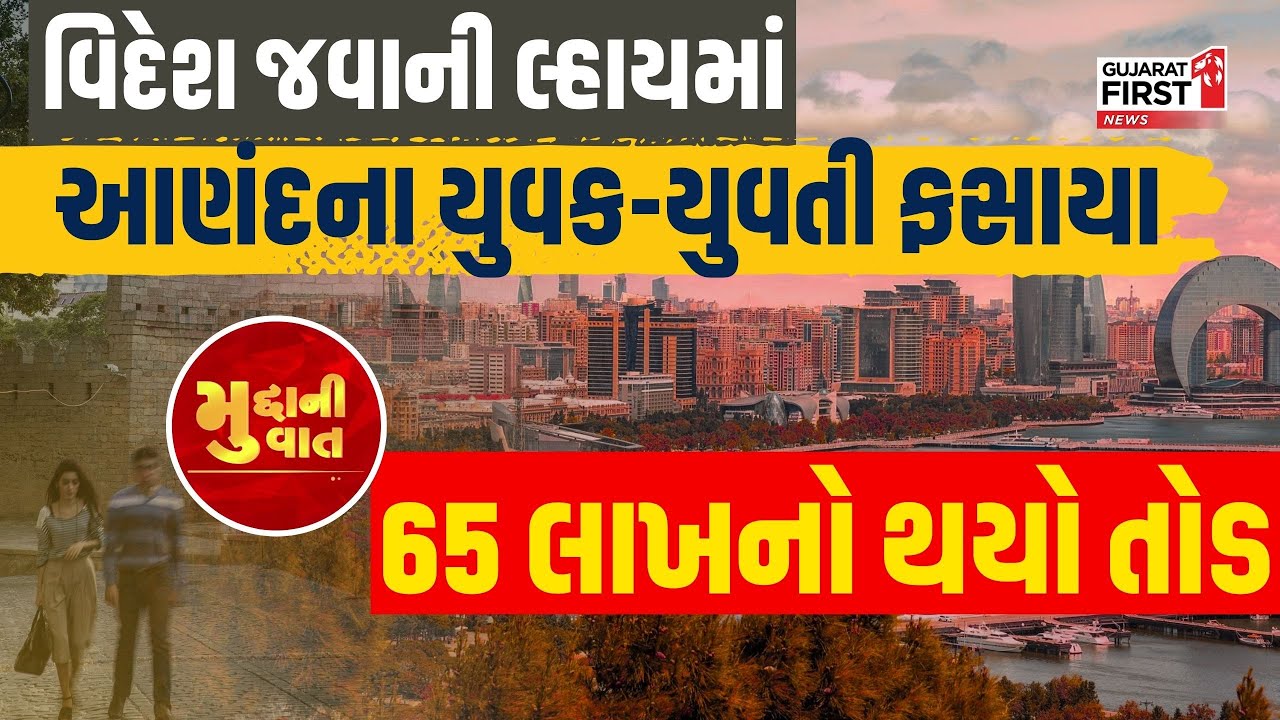 Anand Couple Trapped in Azerbaijan : વિદેશ જવાની લ્હાયમાં આણંદના યુવક-યુવતી ફસાયા, 65 લાખનો થયો તોડ