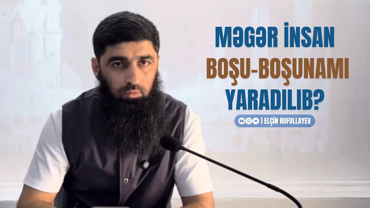 Məgər insan boşu-boşunamı yaradılıb? | Elçin Rufullayev