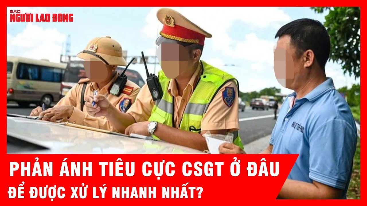 Phản ánh tiêu cực CSGT ở đâu để được xử lý nhanh nhất? | Tin tức