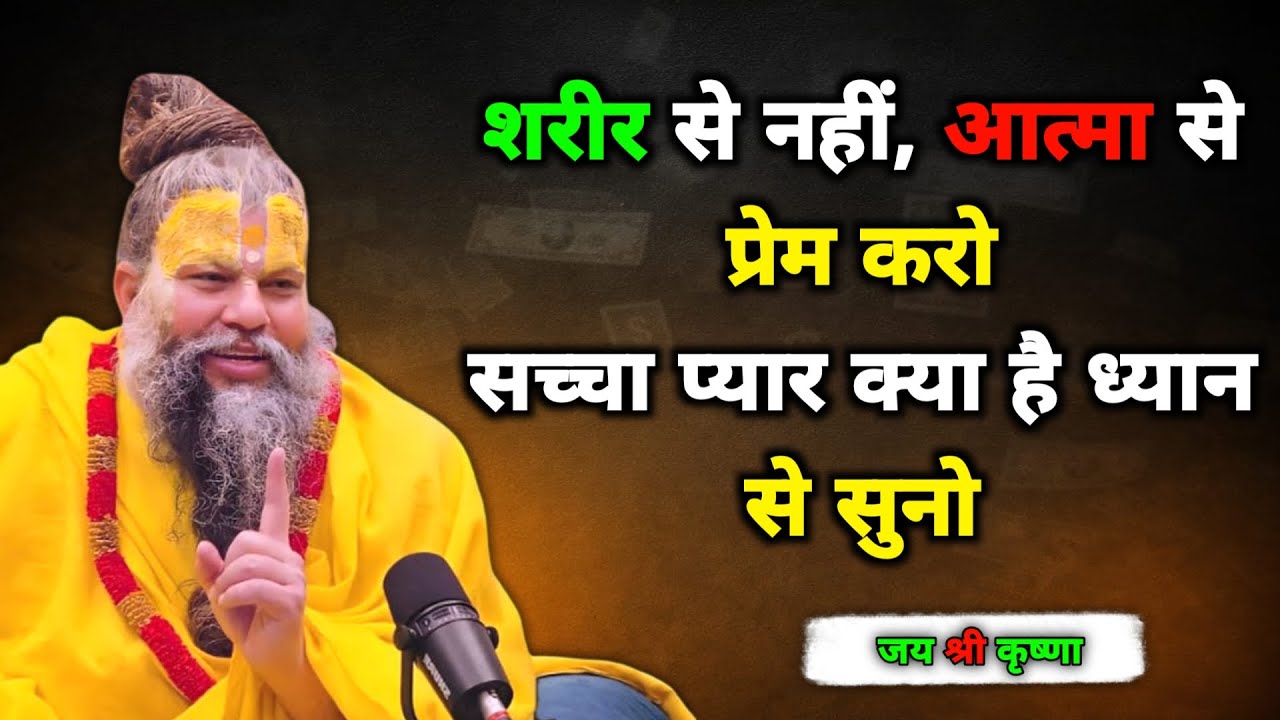 शरीर से नहीं आत्मा से प्रेम करो | सच्चा प्यार क्या है ध्यान से सुनो | जय श्री कृष्णा | सत्य वचन